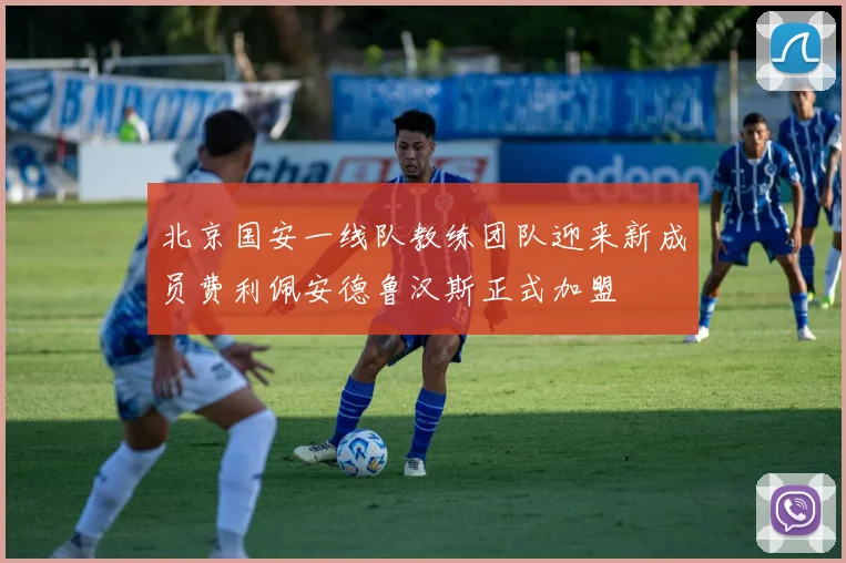 北京国安一线队教练团队迎来新成员费利佩安德鲁汉斯正式加盟