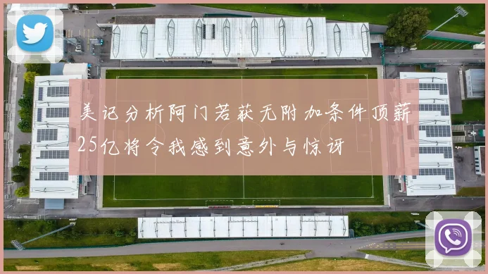 美记分析阿门若获无附加条件顶薪25亿将令我感到意外与惊讶
