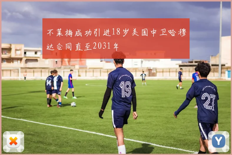 不莱梅成功引进18岁美国中卫哈穆达合同直至2031年