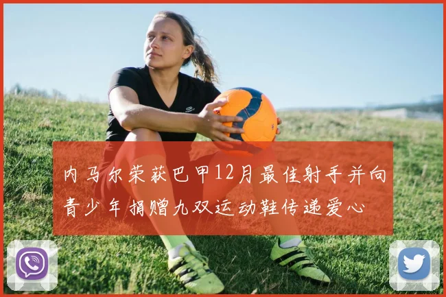 内马尔荣获巴甲12月最佳射手并向青少年捐赠九双运动鞋传递爱心