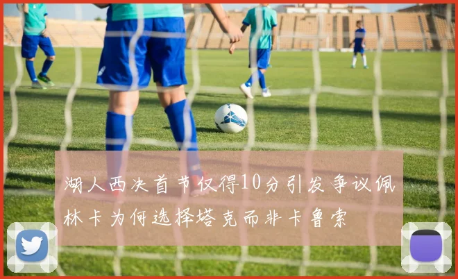 湖人西决首节仅得10分引发争议佩林卡为何选择塔克而非卡鲁索