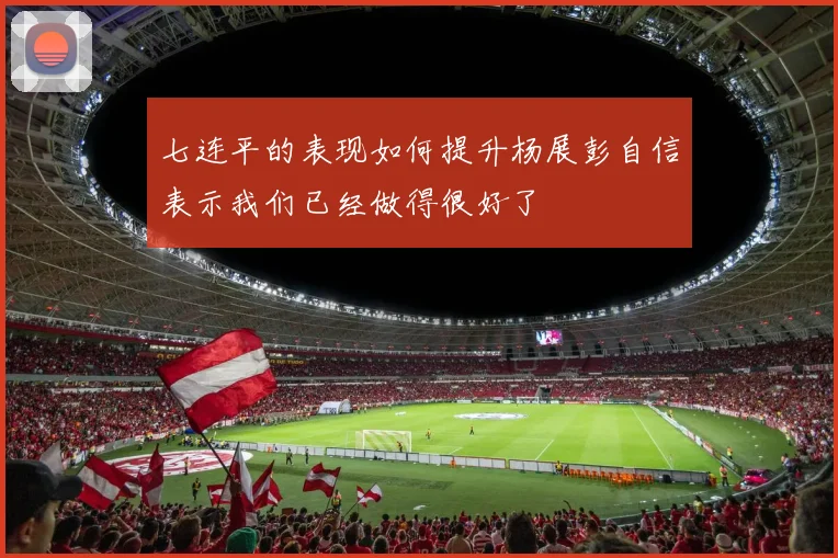 七连平的表现如何提升杨展彭自信表示我们已经做得很好了