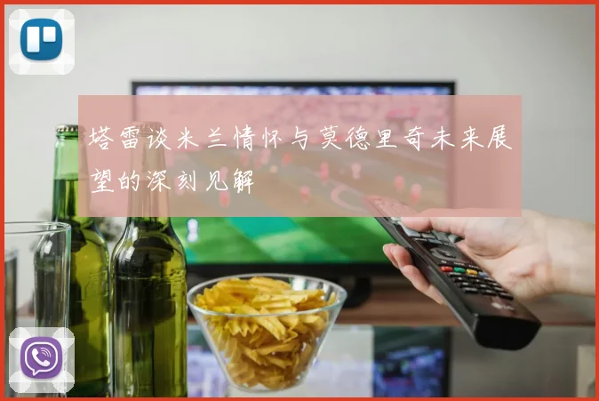 塔雷谈米兰情怀与莫德里奇未来展望的深刻见解