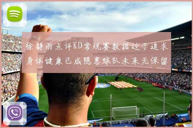 徐静雨点评KD常规赛数据过于追求身体健康已成隐患球队未来无保留意义